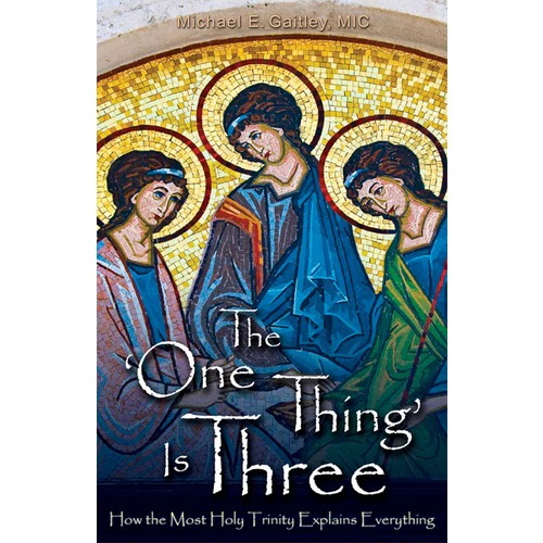 The One Thing is Three: How the Most Holy Trinity Explains Everything
